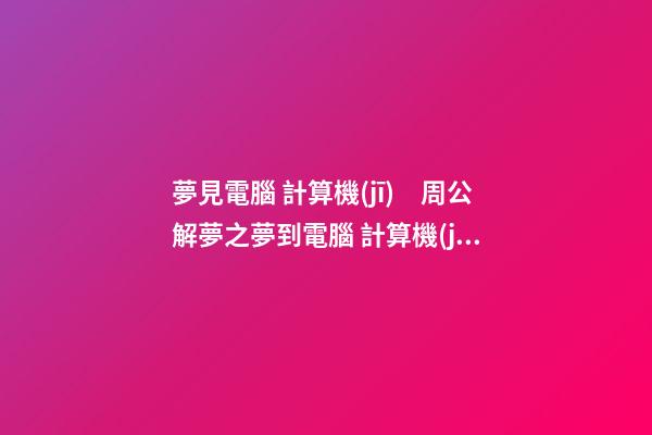 夢見電腦 計算機(jī)　周公解夢之夢到電腦 計算機(jī)